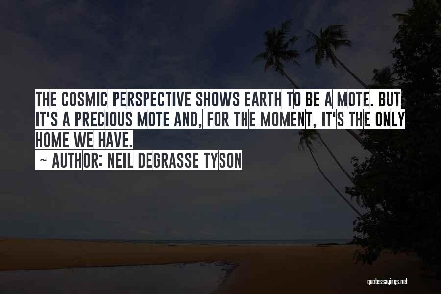Neil DeGrasse Tyson Quotes: The Cosmic Perspective Shows Earth To Be A Mote. But It's A Precious Mote And, For The Moment, It's The