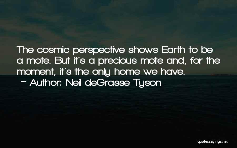 Neil DeGrasse Tyson Quotes: The Cosmic Perspective Shows Earth To Be A Mote. But It's A Precious Mote And, For The Moment, It's The