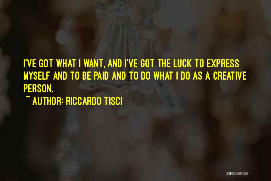 Riccardo Tisci Quotes: I've Got What I Want, And I've Got The Luck To Express Myself And To Be Paid And To Do