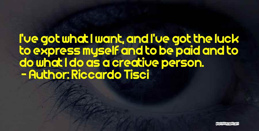 Riccardo Tisci Quotes: I've Got What I Want, And I've Got The Luck To Express Myself And To Be Paid And To Do