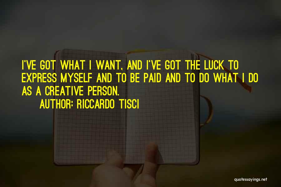 Riccardo Tisci Quotes: I've Got What I Want, And I've Got The Luck To Express Myself And To Be Paid And To Do