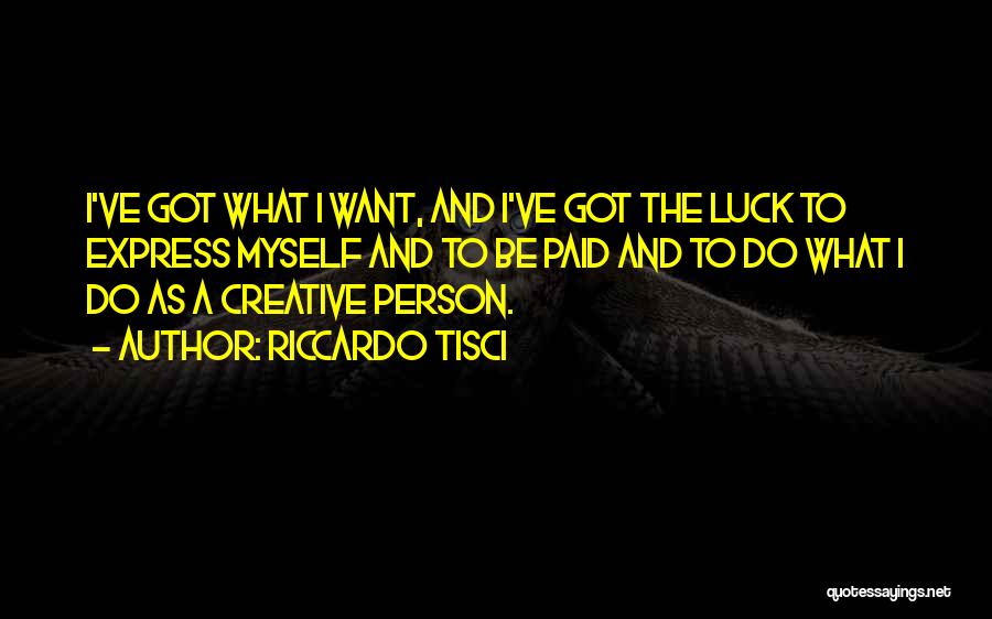Riccardo Tisci Quotes: I've Got What I Want, And I've Got The Luck To Express Myself And To Be Paid And To Do