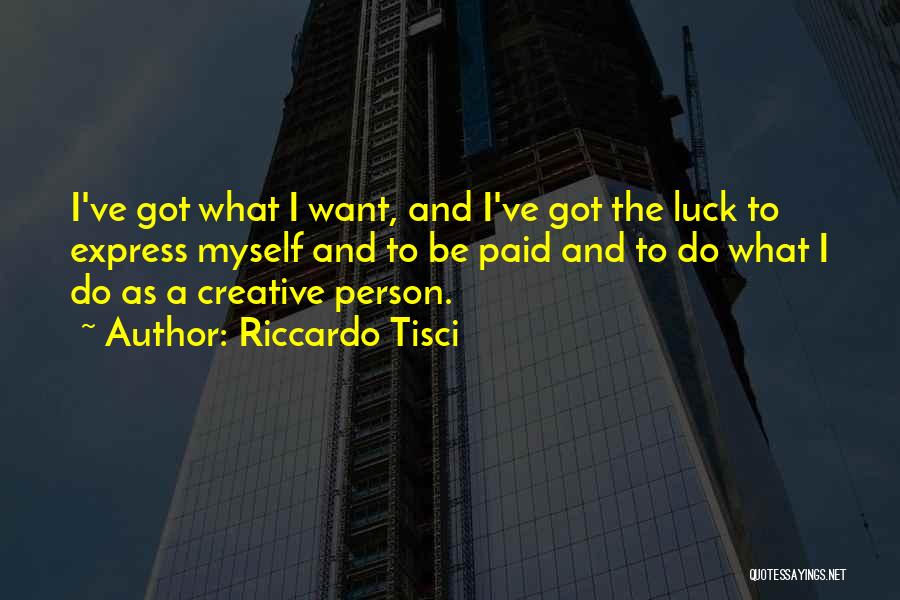 Riccardo Tisci Quotes: I've Got What I Want, And I've Got The Luck To Express Myself And To Be Paid And To Do