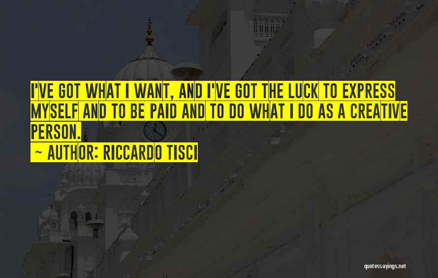 Riccardo Tisci Quotes: I've Got What I Want, And I've Got The Luck To Express Myself And To Be Paid And To Do