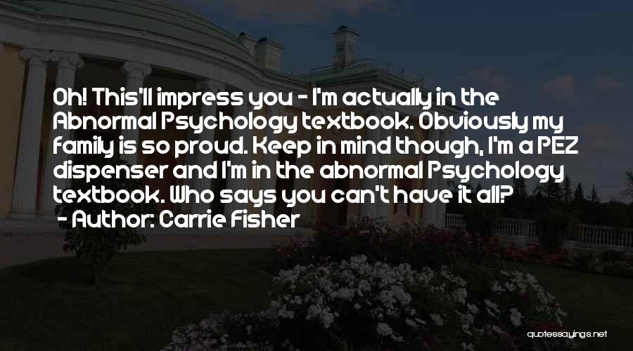 Carrie Fisher Quotes: Oh! This'll Impress You - I'm Actually In The Abnormal Psychology Textbook. Obviously My Family Is So Proud. Keep In