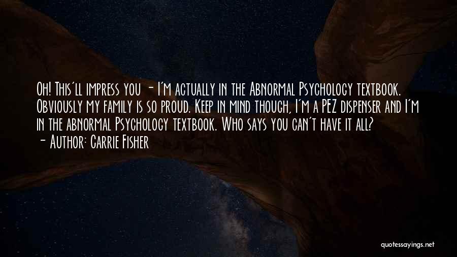 Carrie Fisher Quotes: Oh! This'll Impress You - I'm Actually In The Abnormal Psychology Textbook. Obviously My Family Is So Proud. Keep In