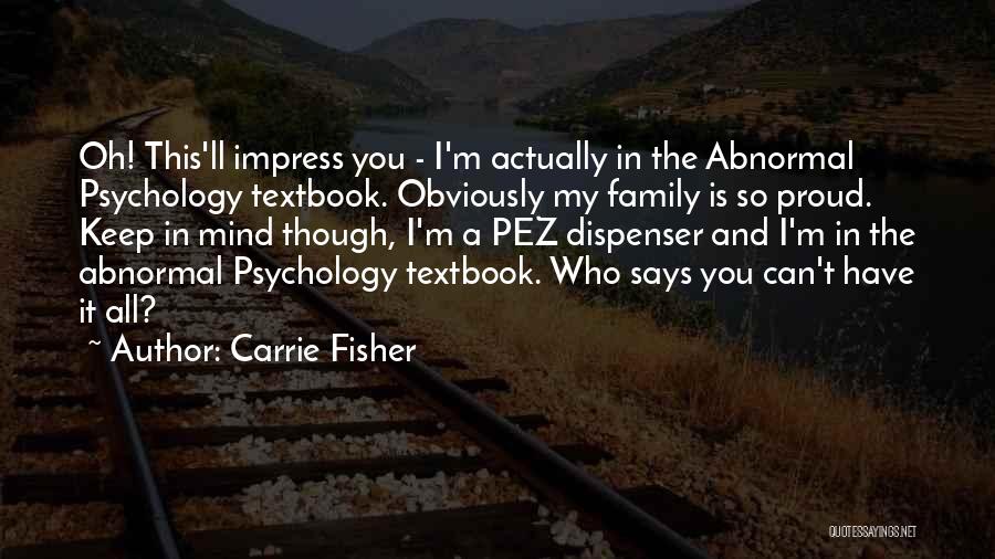 Carrie Fisher Quotes: Oh! This'll Impress You - I'm Actually In The Abnormal Psychology Textbook. Obviously My Family Is So Proud. Keep In