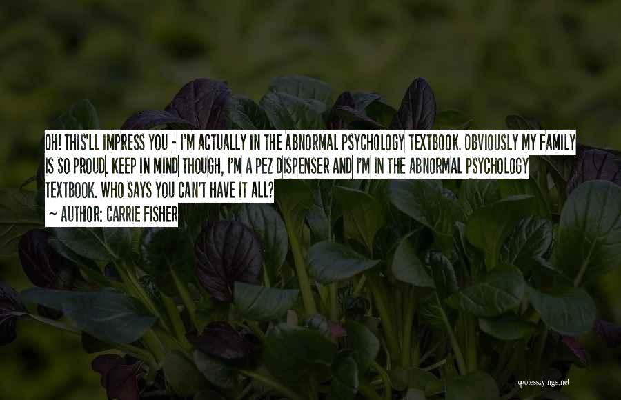 Carrie Fisher Quotes: Oh! This'll Impress You - I'm Actually In The Abnormal Psychology Textbook. Obviously My Family Is So Proud. Keep In