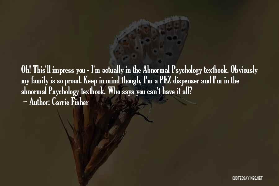 Carrie Fisher Quotes: Oh! This'll Impress You - I'm Actually In The Abnormal Psychology Textbook. Obviously My Family Is So Proud. Keep In