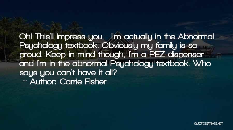 Carrie Fisher Quotes: Oh! This'll Impress You - I'm Actually In The Abnormal Psychology Textbook. Obviously My Family Is So Proud. Keep In