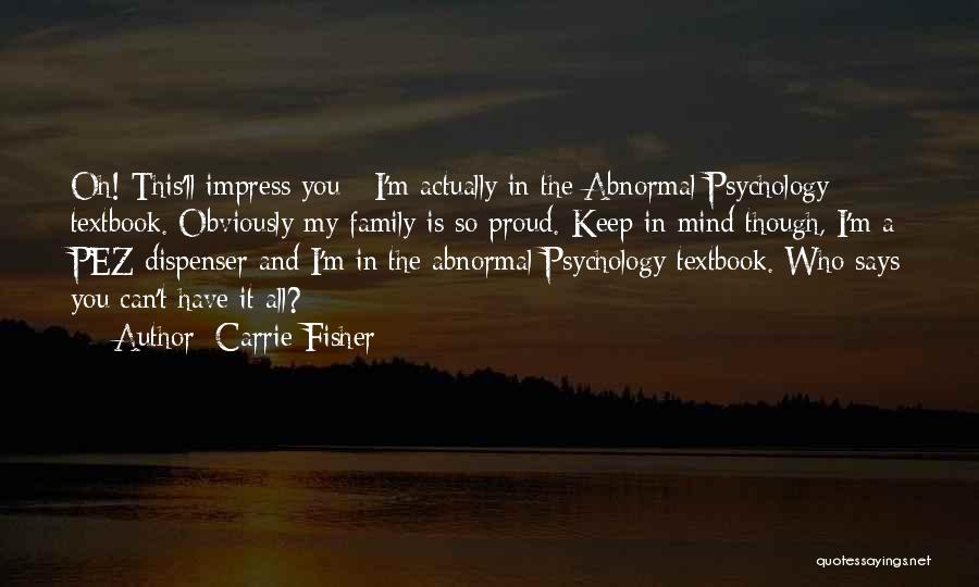 Carrie Fisher Quotes: Oh! This'll Impress You - I'm Actually In The Abnormal Psychology Textbook. Obviously My Family Is So Proud. Keep In