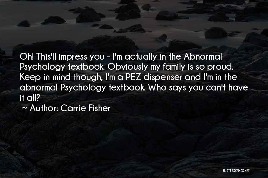 Carrie Fisher Quotes: Oh! This'll Impress You - I'm Actually In The Abnormal Psychology Textbook. Obviously My Family Is So Proud. Keep In