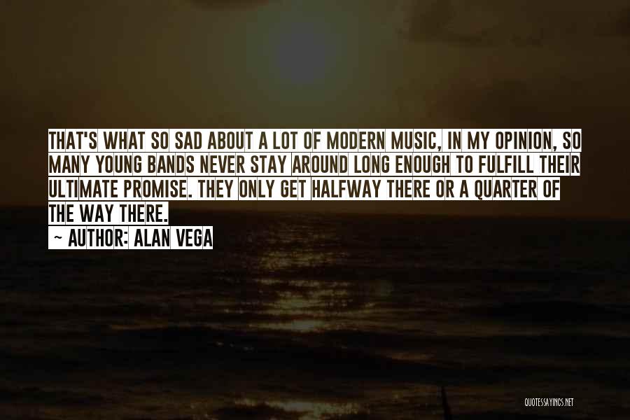 Alan Vega Quotes: That's What So Sad About A Lot Of Modern Music, In My Opinion, So Many Young Bands Never Stay Around