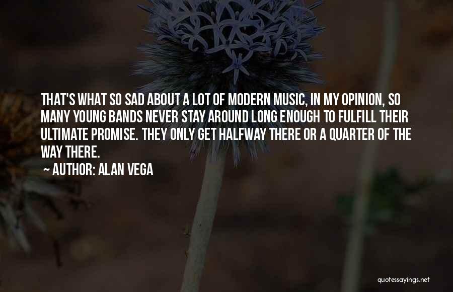 Alan Vega Quotes: That's What So Sad About A Lot Of Modern Music, In My Opinion, So Many Young Bands Never Stay Around