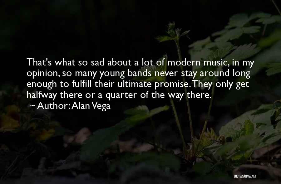 Alan Vega Quotes: That's What So Sad About A Lot Of Modern Music, In My Opinion, So Many Young Bands Never Stay Around