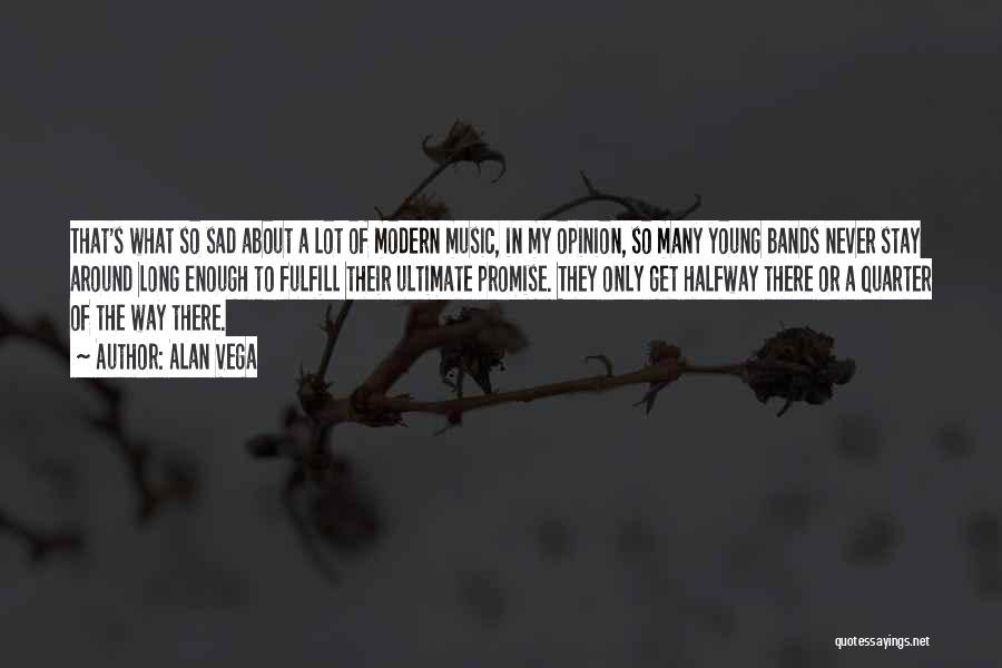 Alan Vega Quotes: That's What So Sad About A Lot Of Modern Music, In My Opinion, So Many Young Bands Never Stay Around