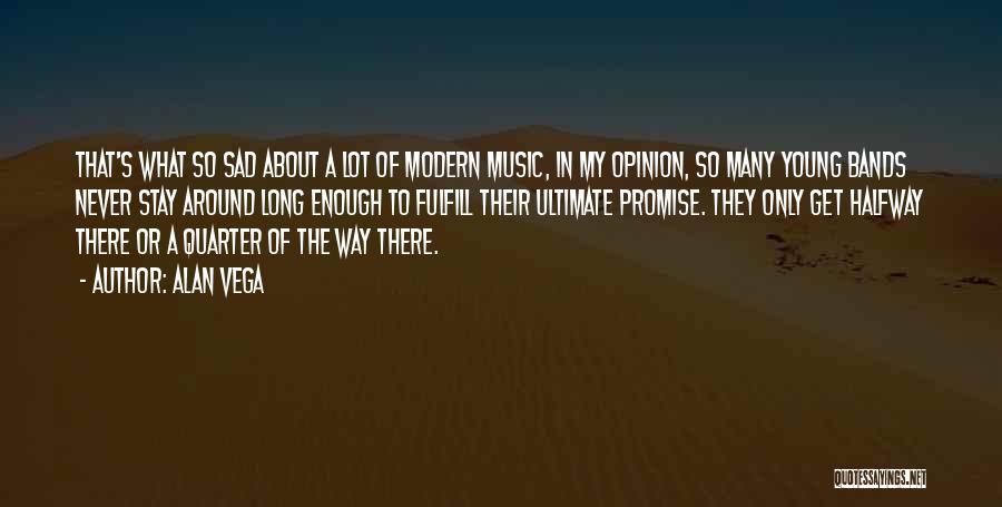Alan Vega Quotes: That's What So Sad About A Lot Of Modern Music, In My Opinion, So Many Young Bands Never Stay Around
