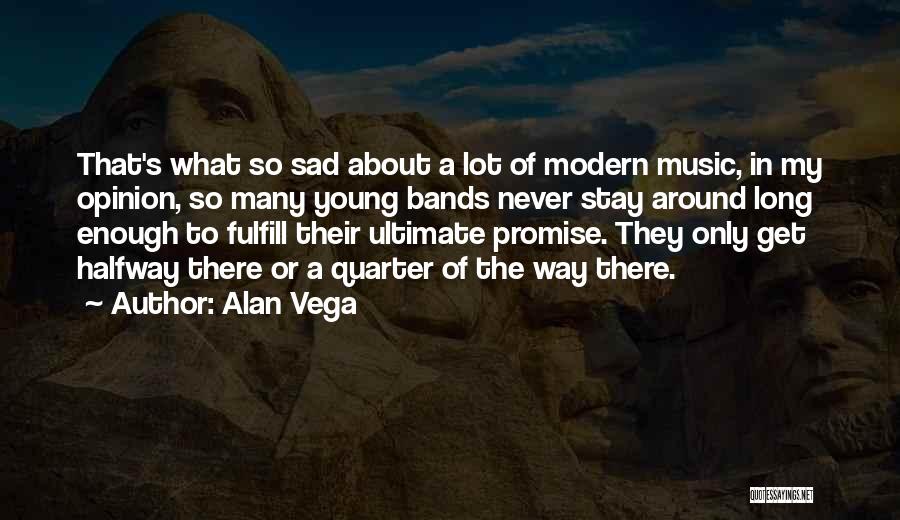 Alan Vega Quotes: That's What So Sad About A Lot Of Modern Music, In My Opinion, So Many Young Bands Never Stay Around