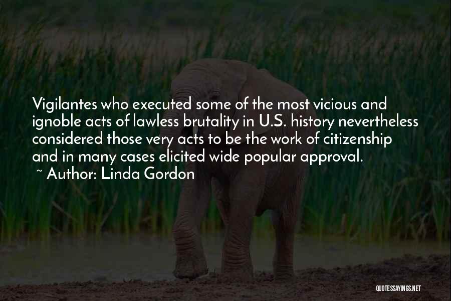 Linda Gordon Quotes: Vigilantes Who Executed Some Of The Most Vicious And Ignoble Acts Of Lawless Brutality In U.s. History Nevertheless Considered Those