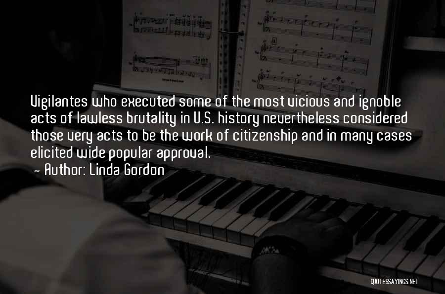 Linda Gordon Quotes: Vigilantes Who Executed Some Of The Most Vicious And Ignoble Acts Of Lawless Brutality In U.s. History Nevertheless Considered Those