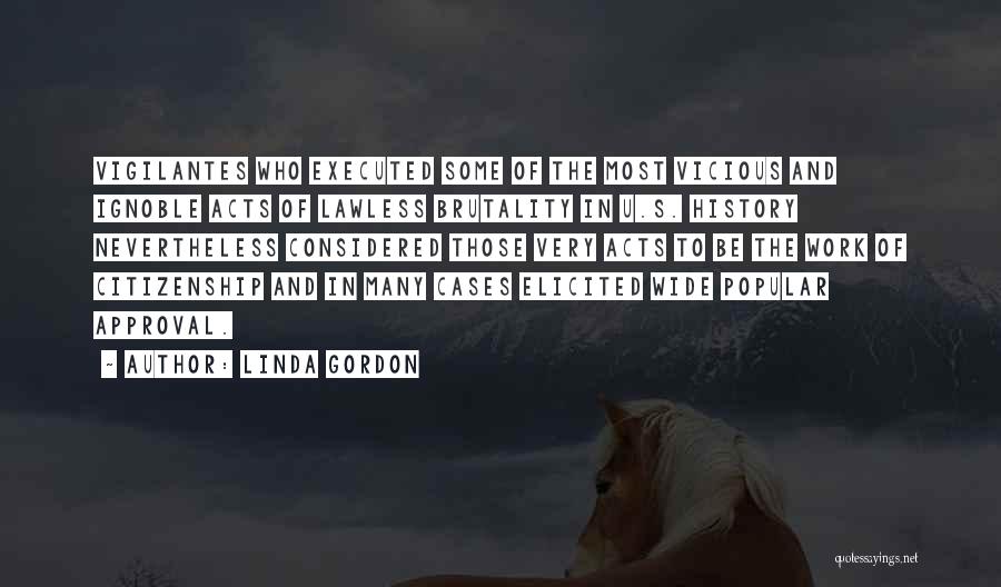 Linda Gordon Quotes: Vigilantes Who Executed Some Of The Most Vicious And Ignoble Acts Of Lawless Brutality In U.s. History Nevertheless Considered Those