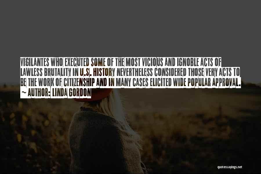 Linda Gordon Quotes: Vigilantes Who Executed Some Of The Most Vicious And Ignoble Acts Of Lawless Brutality In U.s. History Nevertheless Considered Those