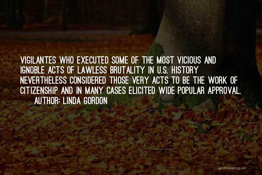 Linda Gordon Quotes: Vigilantes Who Executed Some Of The Most Vicious And Ignoble Acts Of Lawless Brutality In U.s. History Nevertheless Considered Those