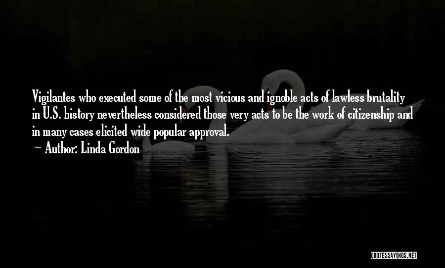 Linda Gordon Quotes: Vigilantes Who Executed Some Of The Most Vicious And Ignoble Acts Of Lawless Brutality In U.s. History Nevertheless Considered Those