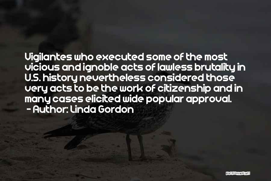 Linda Gordon Quotes: Vigilantes Who Executed Some Of The Most Vicious And Ignoble Acts Of Lawless Brutality In U.s. History Nevertheless Considered Those