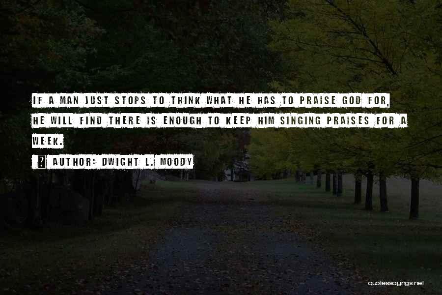 Dwight L. Moody Quotes: If A Man Just Stops To Think What He Has To Praise God For, He Will Find There Is Enough