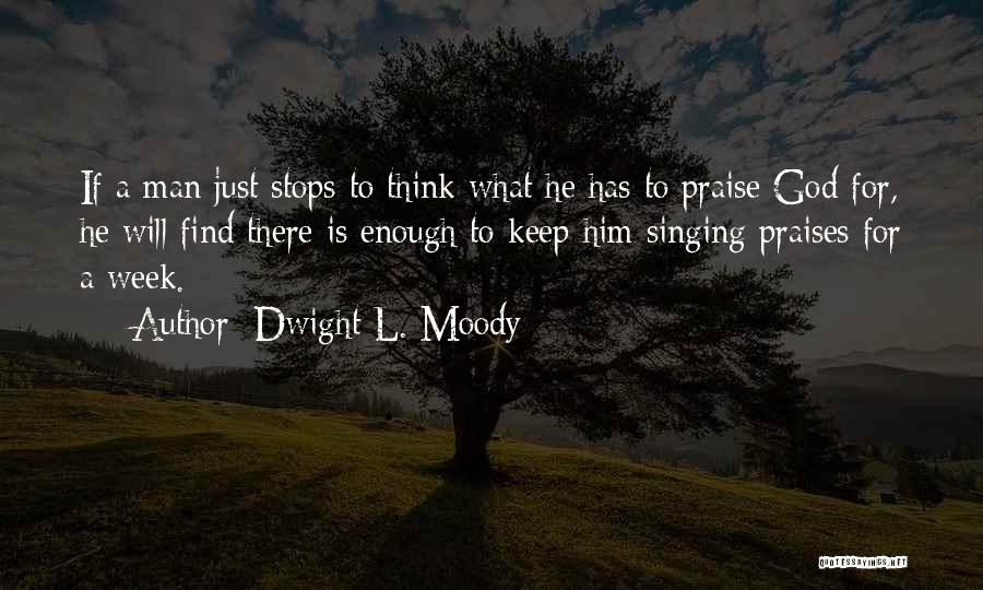 Dwight L. Moody Quotes: If A Man Just Stops To Think What He Has To Praise God For, He Will Find There Is Enough