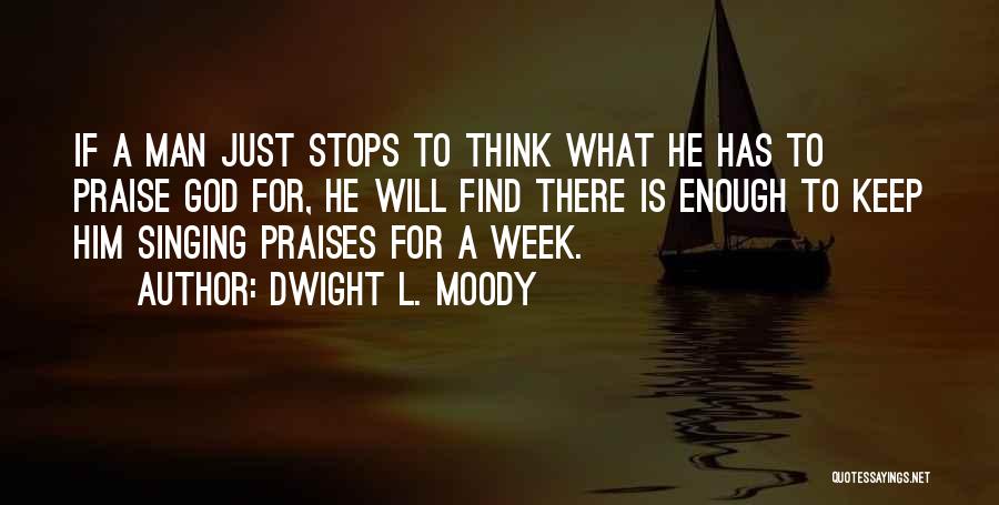 Dwight L. Moody Quotes: If A Man Just Stops To Think What He Has To Praise God For, He Will Find There Is Enough