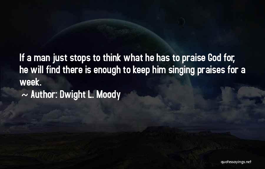 Dwight L. Moody Quotes: If A Man Just Stops To Think What He Has To Praise God For, He Will Find There Is Enough