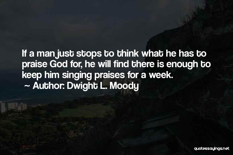 Dwight L. Moody Quotes: If A Man Just Stops To Think What He Has To Praise God For, He Will Find There Is Enough
