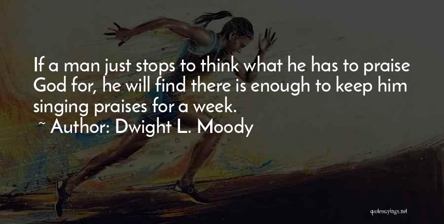 Dwight L. Moody Quotes: If A Man Just Stops To Think What He Has To Praise God For, He Will Find There Is Enough