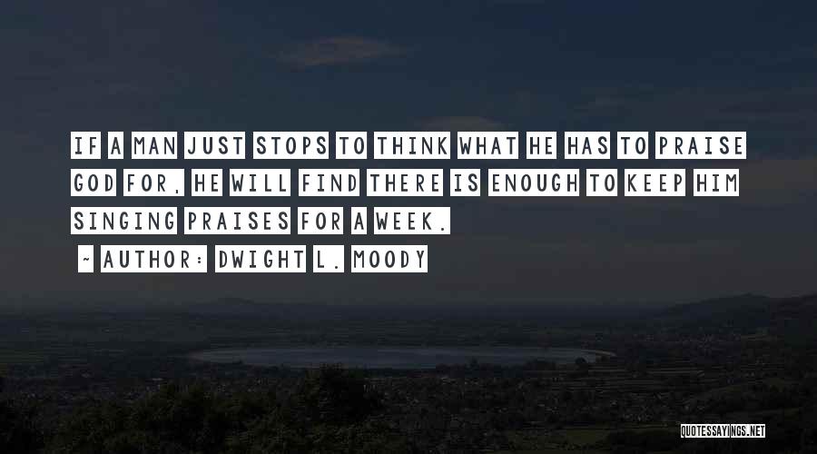 Dwight L. Moody Quotes: If A Man Just Stops To Think What He Has To Praise God For, He Will Find There Is Enough