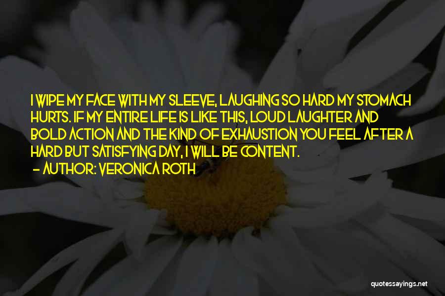 Veronica Roth Quotes: I Wipe My Face With My Sleeve, Laughing So Hard My Stomach Hurts. If My Entire Life Is Like This,