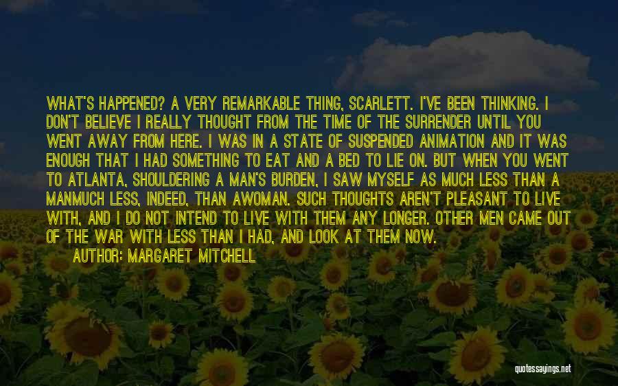 Margaret Mitchell Quotes: What's Happened? A Very Remarkable Thing, Scarlett. I've Been Thinking. I Don't Believe I Really Thought From The Time Of