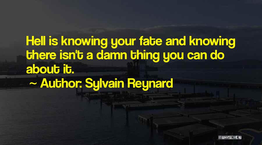 Sylvain Reynard Quotes: Hell Is Knowing Your Fate And Knowing There Isn't A Damn Thing You Can Do About It.