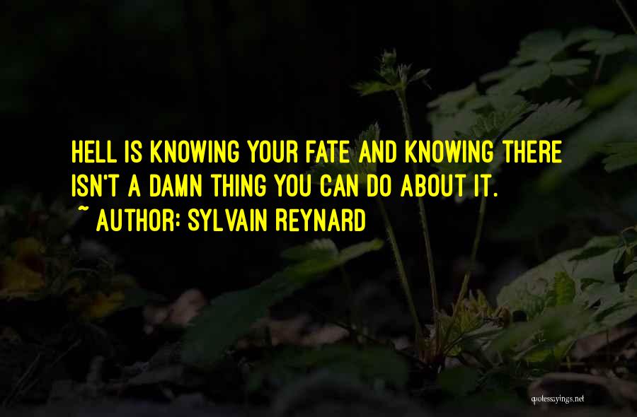 Sylvain Reynard Quotes: Hell Is Knowing Your Fate And Knowing There Isn't A Damn Thing You Can Do About It.