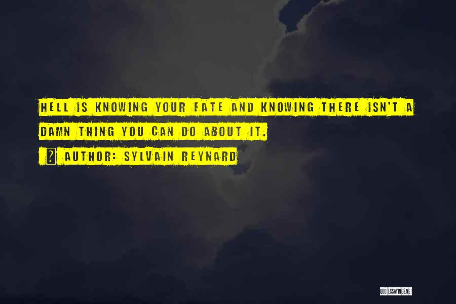 Sylvain Reynard Quotes: Hell Is Knowing Your Fate And Knowing There Isn't A Damn Thing You Can Do About It.
