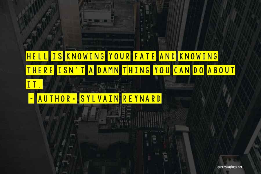 Sylvain Reynard Quotes: Hell Is Knowing Your Fate And Knowing There Isn't A Damn Thing You Can Do About It.