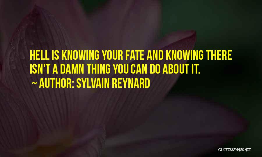 Sylvain Reynard Quotes: Hell Is Knowing Your Fate And Knowing There Isn't A Damn Thing You Can Do About It.