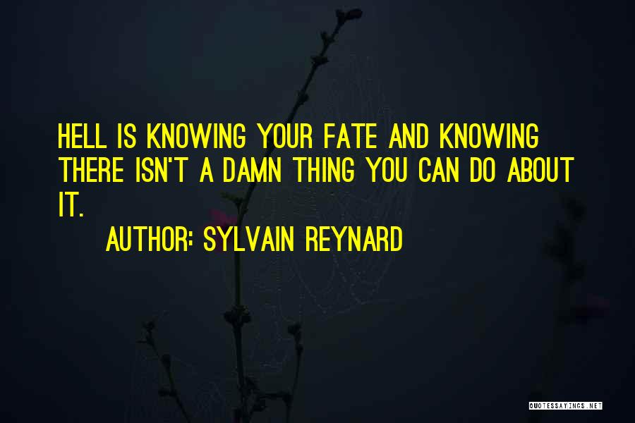 Sylvain Reynard Quotes: Hell Is Knowing Your Fate And Knowing There Isn't A Damn Thing You Can Do About It.