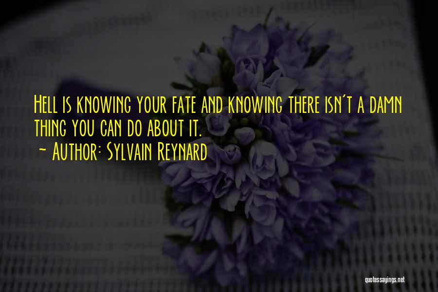 Sylvain Reynard Quotes: Hell Is Knowing Your Fate And Knowing There Isn't A Damn Thing You Can Do About It.