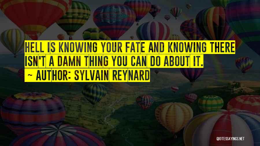 Sylvain Reynard Quotes: Hell Is Knowing Your Fate And Knowing There Isn't A Damn Thing You Can Do About It.