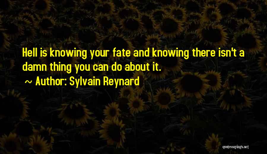 Sylvain Reynard Quotes: Hell Is Knowing Your Fate And Knowing There Isn't A Damn Thing You Can Do About It.