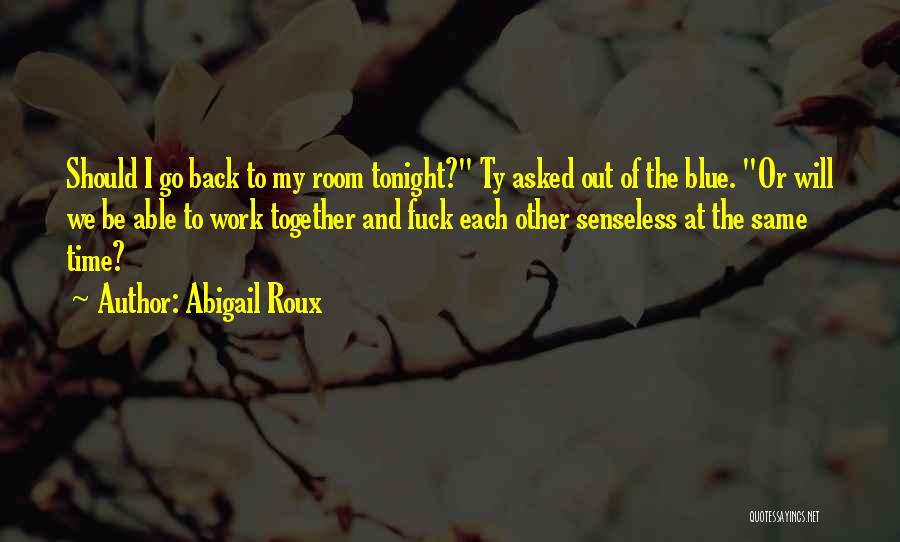 Abigail Roux Quotes: Should I Go Back To My Room Tonight? Ty Asked Out Of The Blue. Or Will We Be Able To