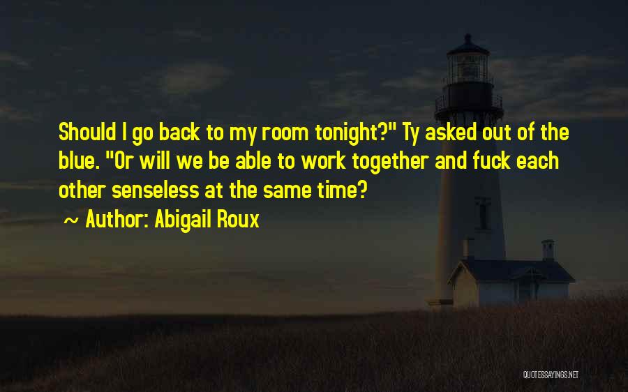 Abigail Roux Quotes: Should I Go Back To My Room Tonight? Ty Asked Out Of The Blue. Or Will We Be Able To