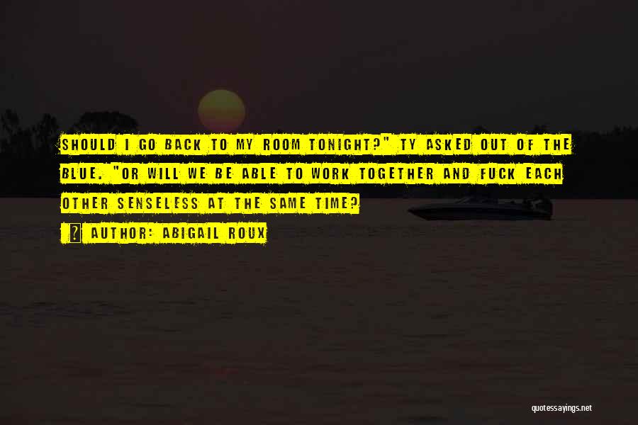 Abigail Roux Quotes: Should I Go Back To My Room Tonight? Ty Asked Out Of The Blue. Or Will We Be Able To